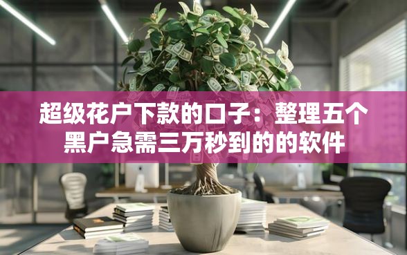 超级花户下款的口子：整理五个黑户急需三万秒到的的软件