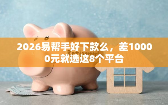 2026易帮手好下款么，差10000元就选这8个平台