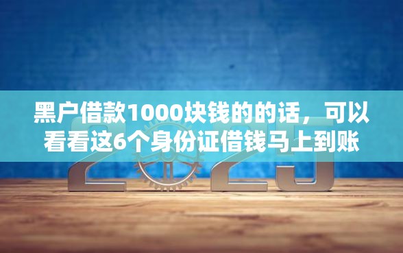黑户借款1000块钱的的话，可以看看这6个身份证借钱马上到账的平台