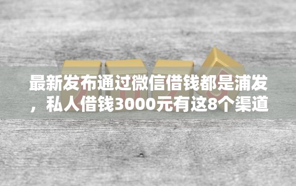 最新发布通过微信借钱都是浦发，私人借钱3000元有这8个渠道