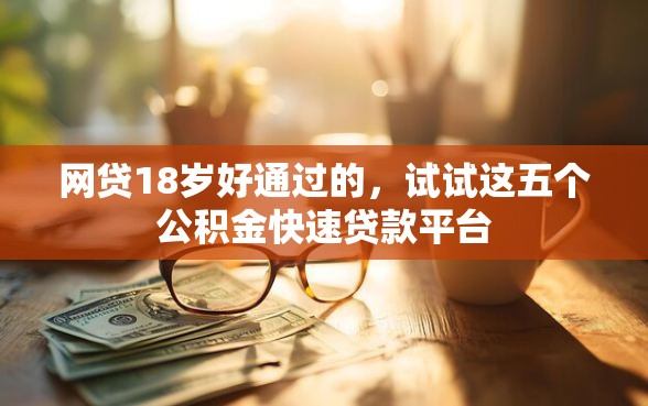 网贷18岁好通过的，试试这五个公积金快速贷款平台
