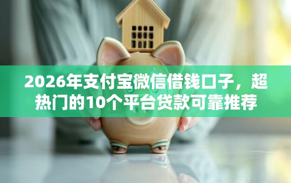 2026年支付宝微信借钱口子，超热门的10个平台贷款可靠推荐