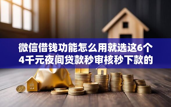 微信借钱功能怎么用就选这6个4千元夜间贷款秒审核秒下款的平台