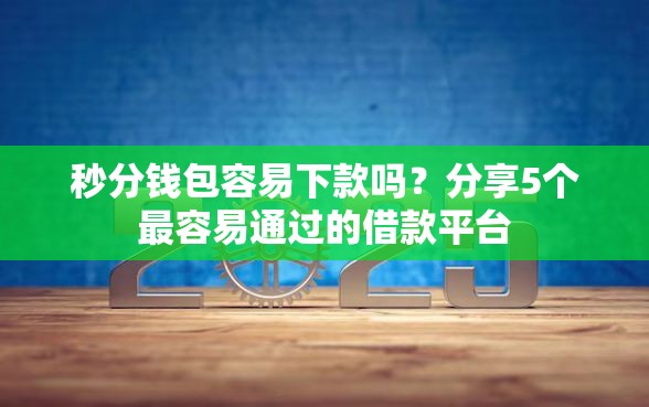 秒分钱包容易下款吗？分享5个最容易通过的借款平台