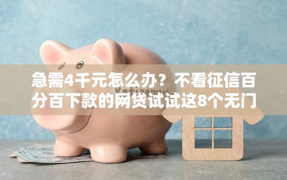 急需4千元怎么办？不看征信百分百下款的网贷试试这8个无门槛平台