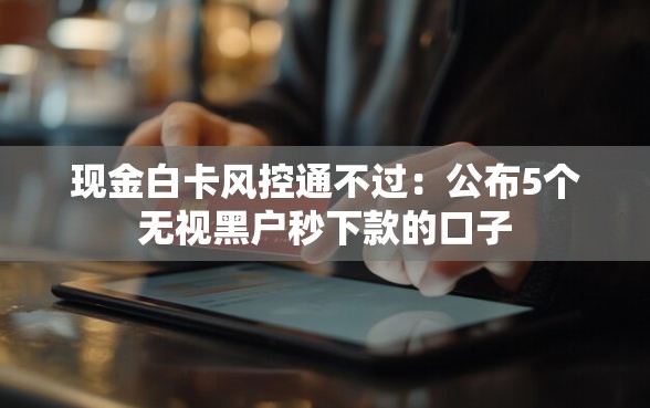 现金白卡风控通不过：公布5个无视黑户秒下款的口子