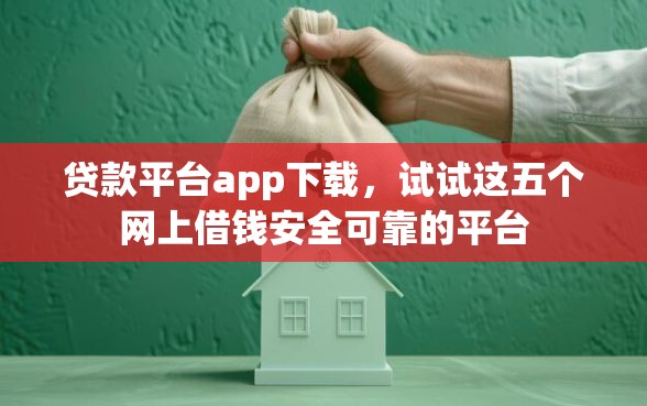 贷款平台app下载，试试这五个网上借钱安全可靠的平台