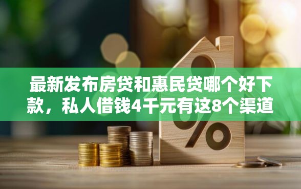 最新发布房贷和惠民贷哪个好下款，私人借钱4千元有这8个渠道