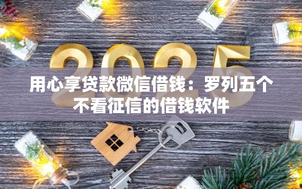 用心享贷款微信借钱：罗列五个不看征信的借钱软件