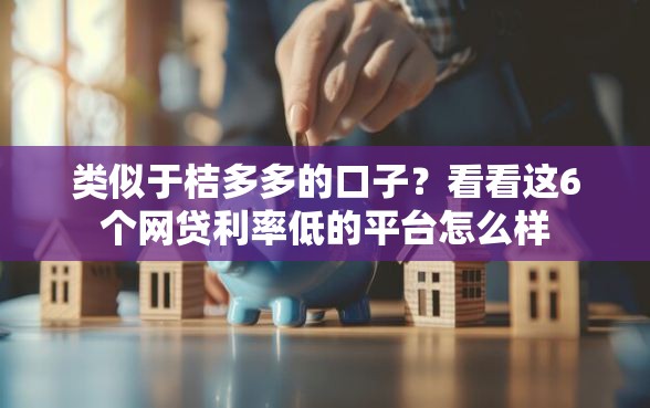 类似于桔多多的口子？看看这6个网贷利率低的平台怎么样