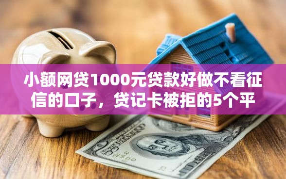 小额网贷1000元贷款好做不看征信的口子，贷记卡被拒的5个平台介绍
