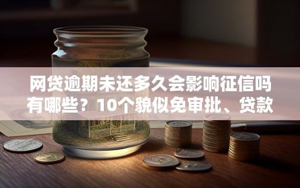 网贷逾期未还多久会影响征信吗有哪些？10个貌似免审批、贷款期限长的平台合集
