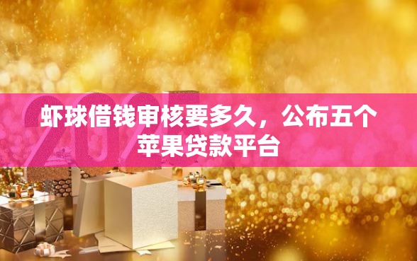 虾球借钱审核要多久，公布五个苹果贷款平台