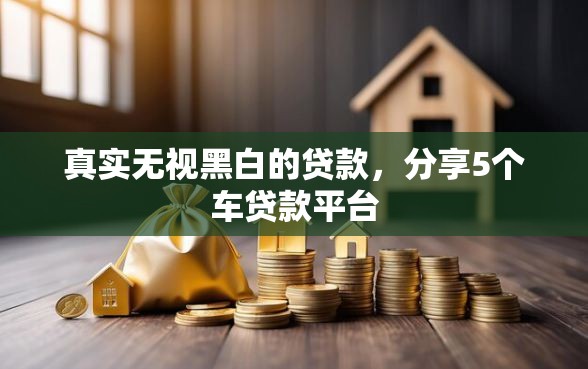 真实无视黑白的贷款，分享5个车贷款平台