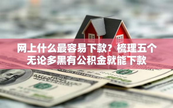 网上什么最容易下款?梳理五个无论多黑有公积金就能下款 网上什么最容易下款?梳理五个无论多黑有公积金就能下款