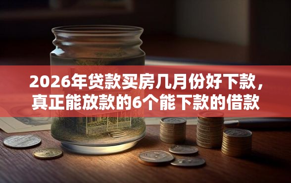 2026年贷款买房几月份好下款，真正能放款的6个能下款的借款平台2025推荐