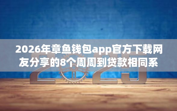 2026年章鱼钱包app官方下载网友分享的8个周周到贷款相同系列的平台我觉得不错! 2026年章鱼钱包app官方下载网友分享的8个周周到贷款相同系列的平台我觉得不错!