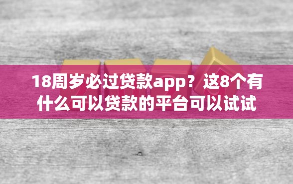 18周岁必过贷款app？这8个有什么可以贷款的平台可以试试