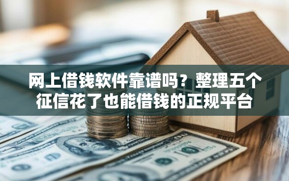 网上借钱软件靠谱吗？整理五个征信花了也能借钱的正规平台