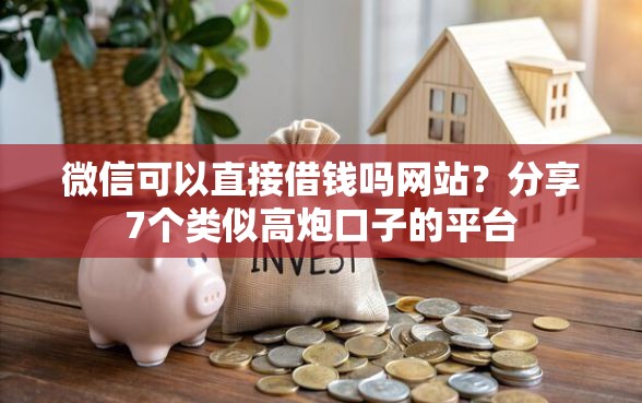 微信可以直接借钱吗网站？分享7个类似高炮口子的平台