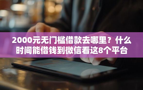 2000元无门槛借款去哪里？什么时间能借钱到微信看这8个平台