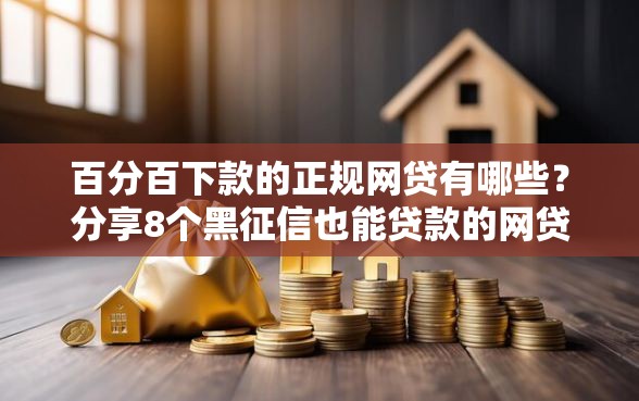 百分百下款的正规网贷有哪些？分享8个黑征信也能贷款的网贷平台