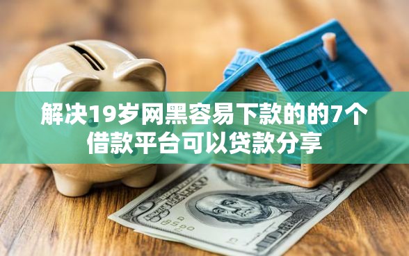 解决19岁网黑容易下款的的7个借款平台可以贷款分享