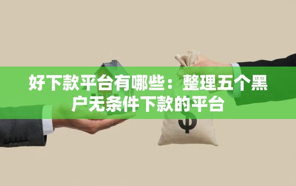 好下款平台有哪些：整理五个黑户无条件下款的平台