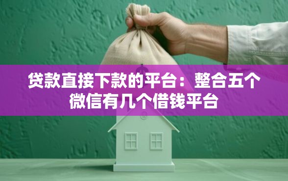 贷款直接下款的平台：整合五个微信有几个借钱平台