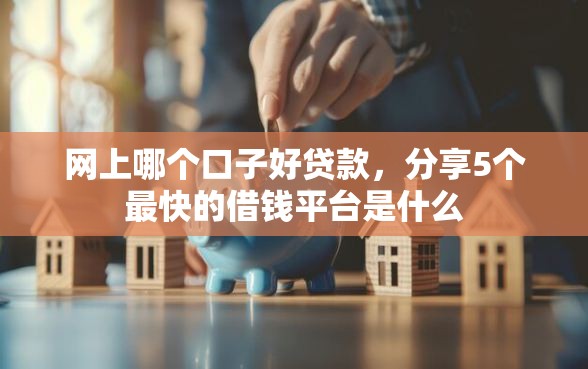 网上哪个口子好贷款，分享5个最快的借钱平台是什么