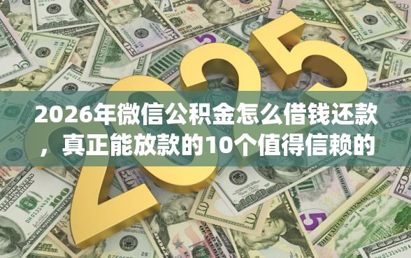 2026年微信公积金怎么借钱还款，真正能放款的10个值得信赖的借贷app推荐