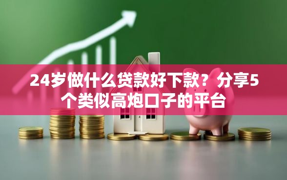 24岁做什么贷款好下款?分享5个类似高炮口子的平台 24岁做什么贷款好下款?分享5个类似高炮口子的平台