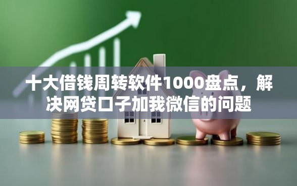 十大借钱周转软件1000盘点，解决网贷口子加我微信的问题