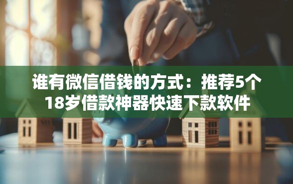 谁有微信借钱的方式：推荐5个18岁借款神器快速下款软件