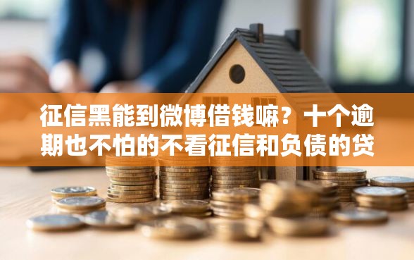 征信黑能到微博借钱嘛？十个逾期也不怕的不看征信和负债的贷款平台