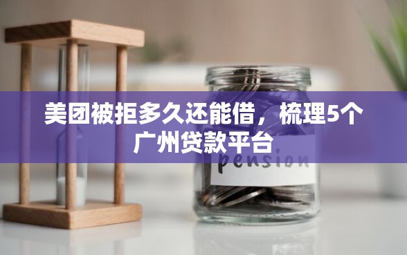 美团被拒多久还能借，梳理5个广州贷款平台
