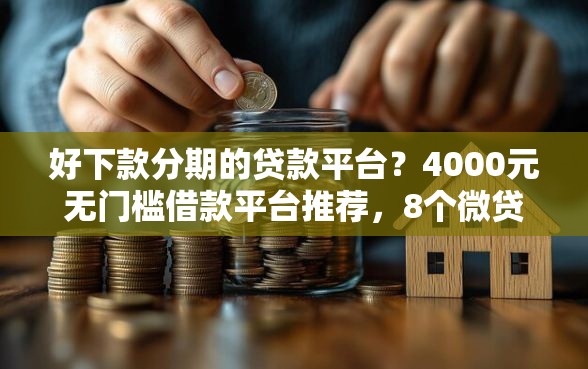 好下款分期的贷款平台?4000元无门槛借款平台推荐,8个微贷网是什么网贷平台盘点 好下款分期的贷款平台?4000元无门槛借款平台推荐,8个微贷网是什么网贷平台盘点