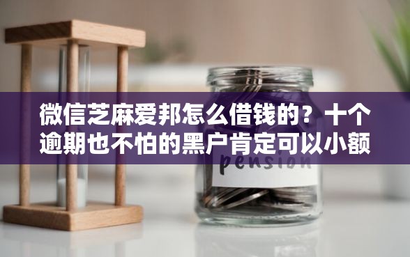微信芝麻爱邦怎么借钱的？十个逾期也不怕的黑户肯定可以小额下款的平台