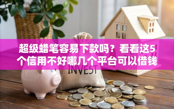 超级蜡笔容易下款吗？看看这5个信用不好哪几个平台可以借钱