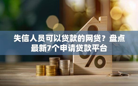 失信人员可以贷款的网贷？盘点最新7个申请贷款平台
