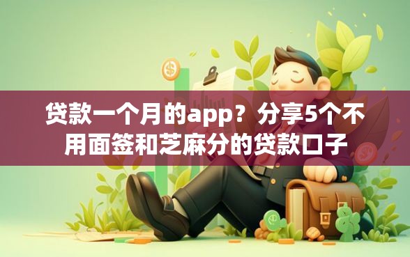 贷款一个月的app？分享5个不用面签和芝麻分的贷款口子