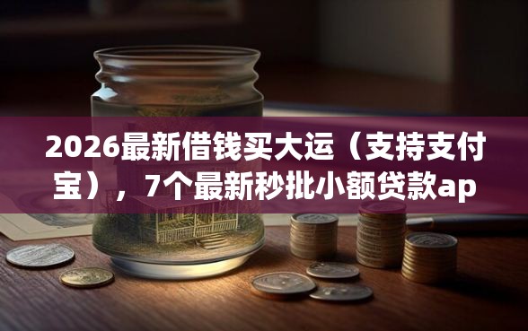 2026最新借钱买大运（支持支付宝），7个最新秒批小额贷款app无私分享