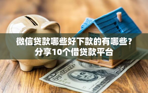 微信贷款哪些好下款的有哪些？分享10个借贷款平台