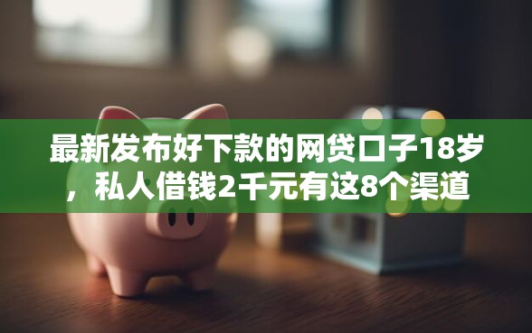 最新发布好下款的网贷口子18岁，私人借钱2千元有这8个渠道