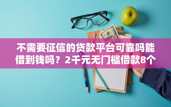 不需要征信的贷款平台可靠吗能借到钱吗？2千元无门槛借款8个平台推荐