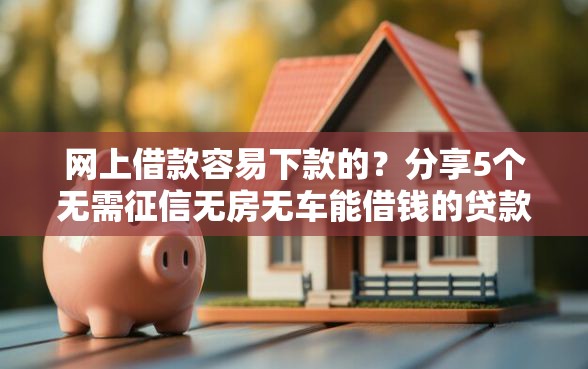网上借款容易下款的？分享5个无需征信无房无车能借钱的贷款平台