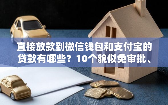 直接放款到微信钱包和支付宝的贷款有哪些？10个貌似免审批、借钱最好的平台合集
