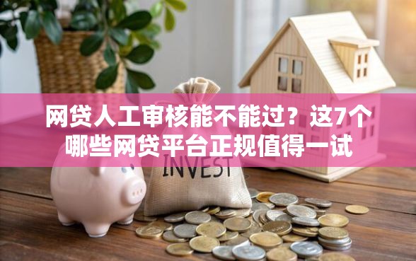 网贷人工审核能不能过？这7个哪些网贷平台正规值得一试