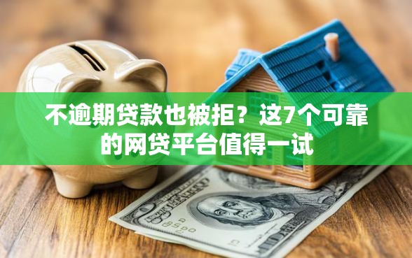 不逾期贷款也被拒？这7个可靠的网贷平台值得一试