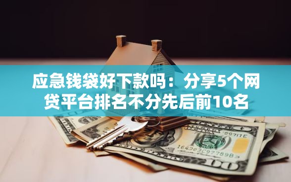 应急钱袋好下款吗:分享5个网贷平台排名不分先后前10名 应急钱袋好下款吗:分享5个网贷平台排名不分先后前10名